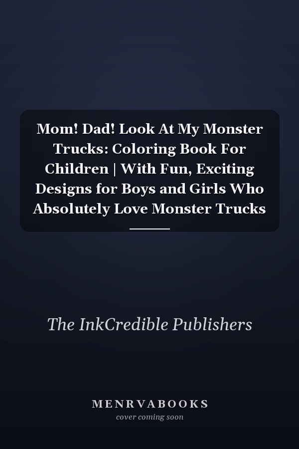 Mom! Dad! Look At My Monster Trucks: Coloring Book For Children | With Fun, Exciting Designs for Boys and Girls Who Absolutely Love Monster Trucks