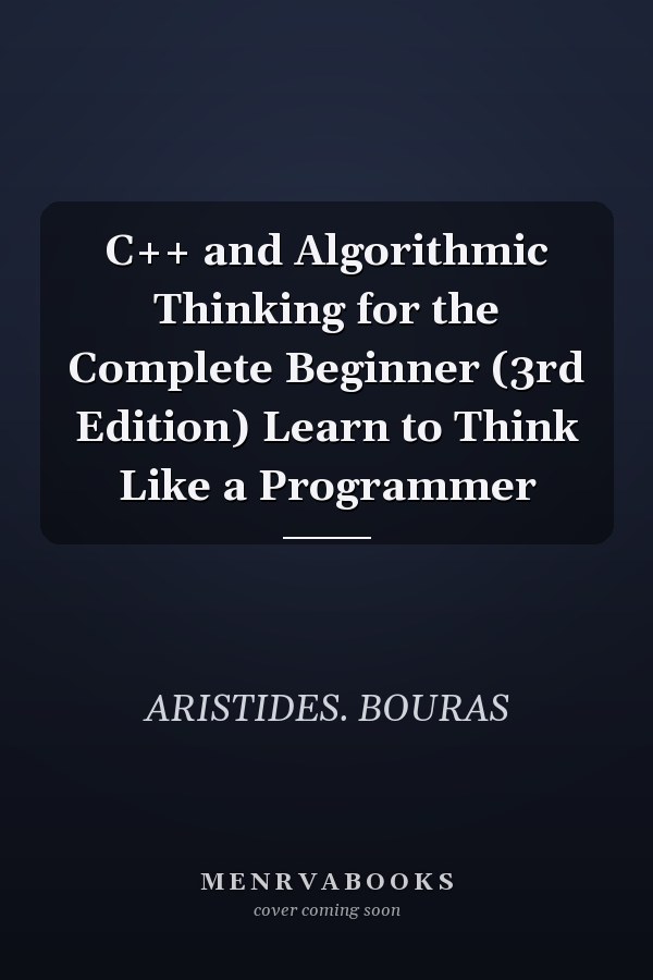 C++ and Algorithmic Thinking for the Complete Beginner (3rd Edition) Learn to Think Like a Programmer
