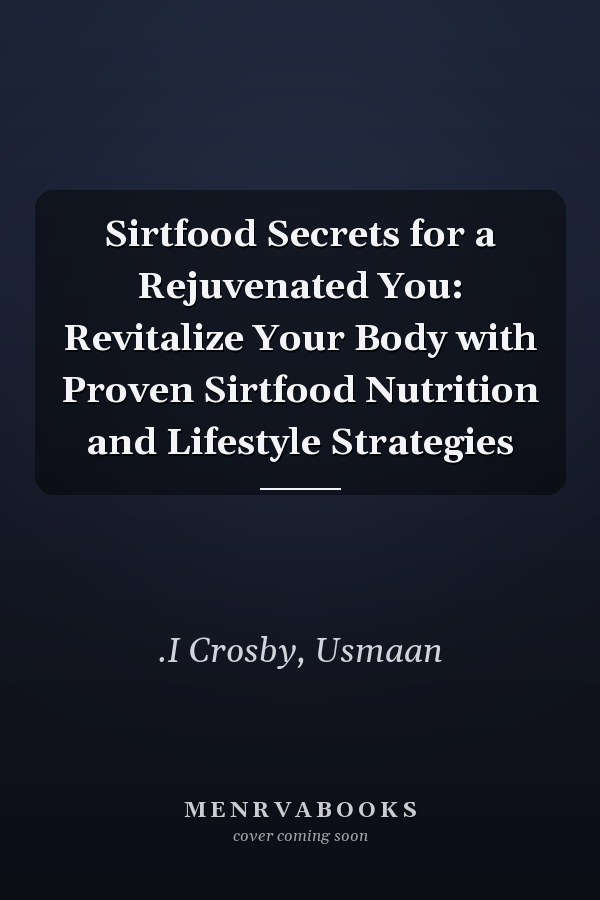 Sirtfood Secrets for a Rejuvenated You: Revitalize Your Body with Proven Sirtfood Nutrition and Lifestyle Strategies