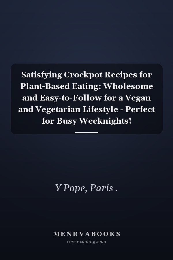Satisfying Crockpot Recipes for Plant-Based Eating: Wholesome and Easy-to-Follow for a Vegan and Vegetarian Lifestyle - Perfect for Busy Weeknights!