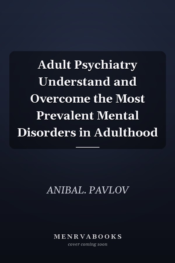 Adult Psychiatry Understand and Overcome the Most Prevalent Mental Disorders in Adulthood