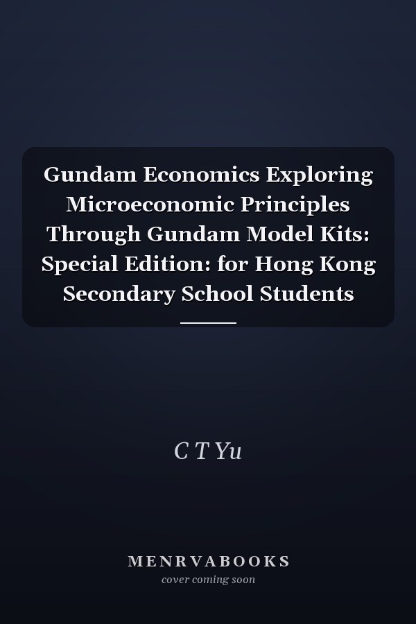 Gundam Economics Exploring Microeconomic Principles Through Gundam Model Kits: Special Edition: for Hong Kong Secondary School Students