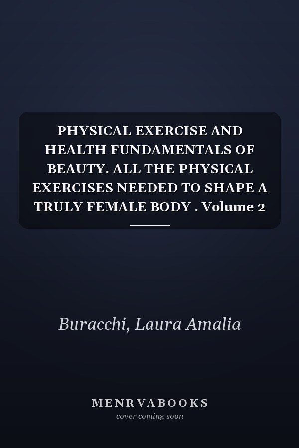 PHYSICAL EXERCISE AND HEALTH FUNDAMENTALS OF BEAUTY. ALL THE PHYSICAL EXERCISES NEEDED TO SHAPE A TRULY FEMALE BODY . Volume 2 of the series: BOOKS ... physical activity, mindfulness, Zone diet.)