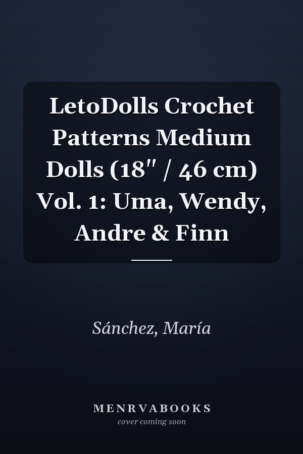 LetoDolls Crochet Patterns Medium Dolls (18" / 46 cm) Vol. 1: Uma, Wendy, Andre & Finn