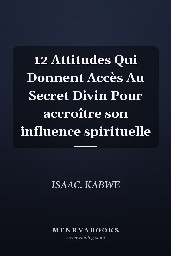 12 Attitudes Qui Donnent Accès Au Secret Divin Pour accroître son influence spirituelle