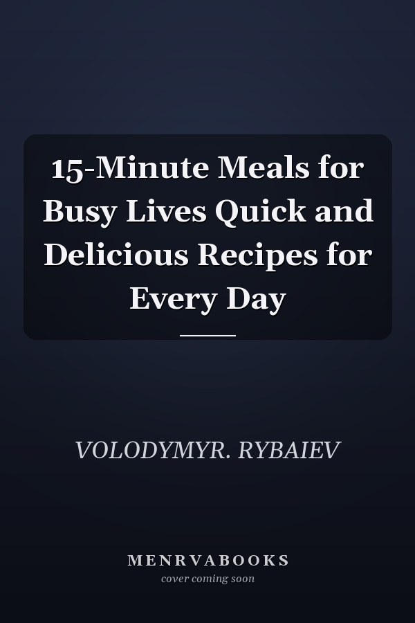 15-Minute Meals for Busy Lives Quick and Delicious Recipes for Every Day