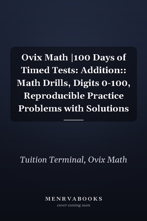 Ovix Math |100 Days of Timed Tests: Addition:: Math Drills, Digits 0-100, Reproducible Practice Problems with Solutions