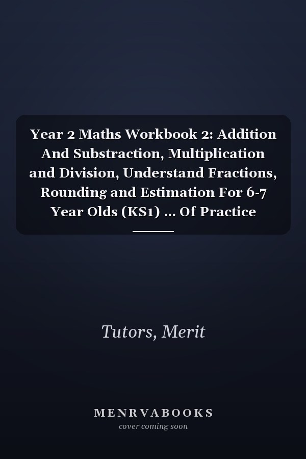 Year 2 Maths Workbook 2: Addition And Substraction, Multiplication and Division, Understand Fractions, Rounding and Estimation For 6-7 Year Olds (KS1) ... Of Practice Questions | Answers Are Included