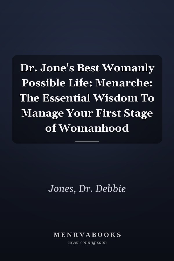 Dr. Jone's Best Womanly Possible Life: Menarche: The Essential Wisdom To Manage Your First Stage of Womanhood