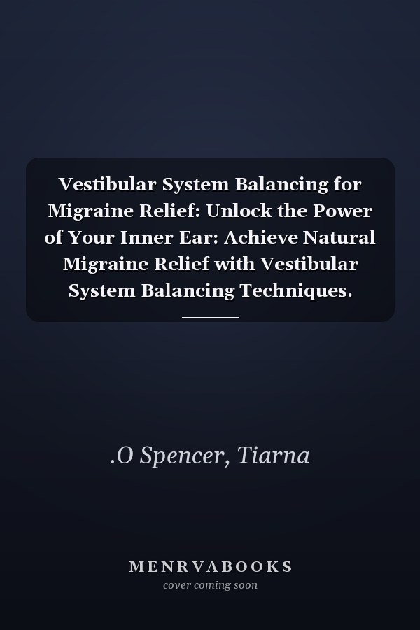 Vestibular System Balancing for Migraine Relief: Unlock the Power of Your Inner Ear: Achieve Natural Migraine Relief with Vestibular System Balancing Techniques.
