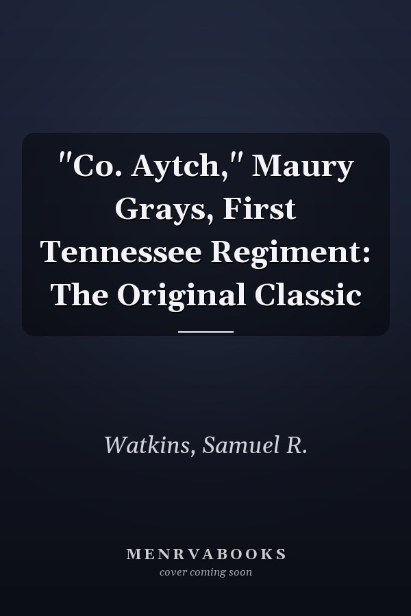 "Co. Aytch," Maury Grays, First Tennessee Regiment: The Original Classic