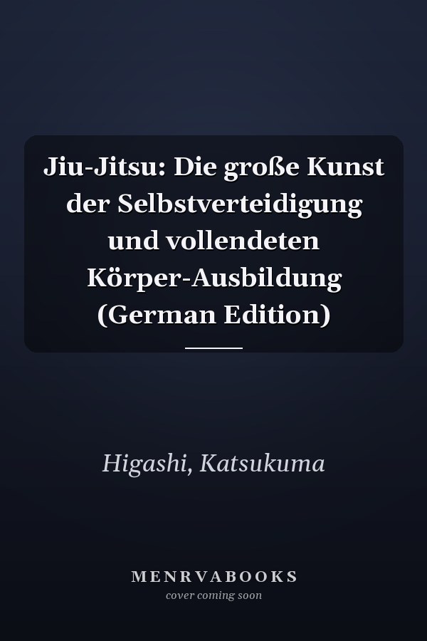 Jiu-Jitsu: Die große Kunst der Selbstverteidigung und vollendeten Körper-Ausbildung (German Edition)