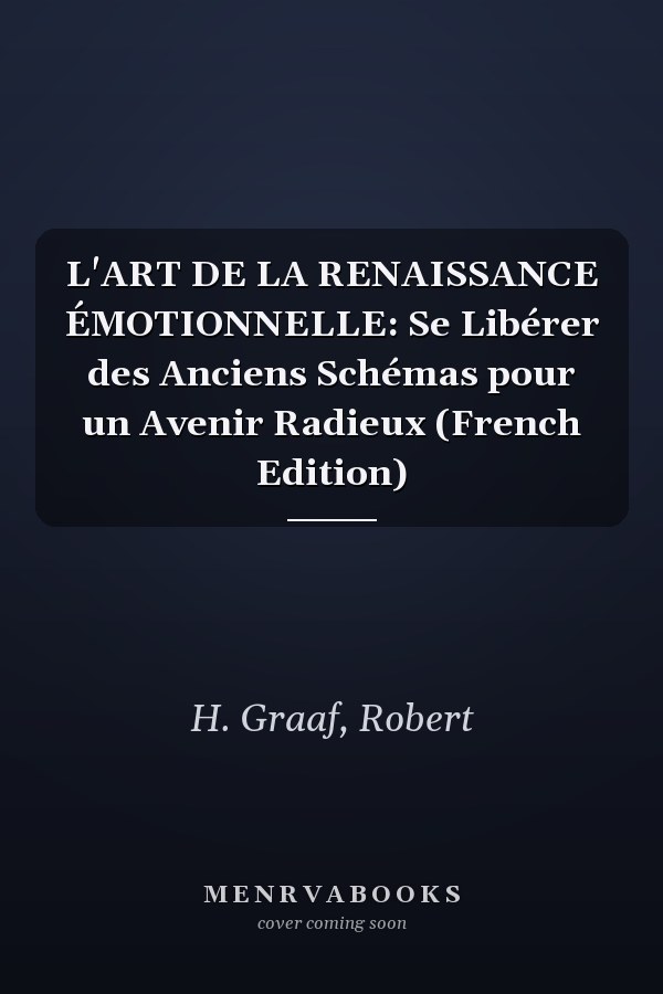 L'ART DE LA RENAISSANCE ÉMOTIONNELLE: Se Libérer des Anciens Schémas pour un Avenir Radieux (French Edition)