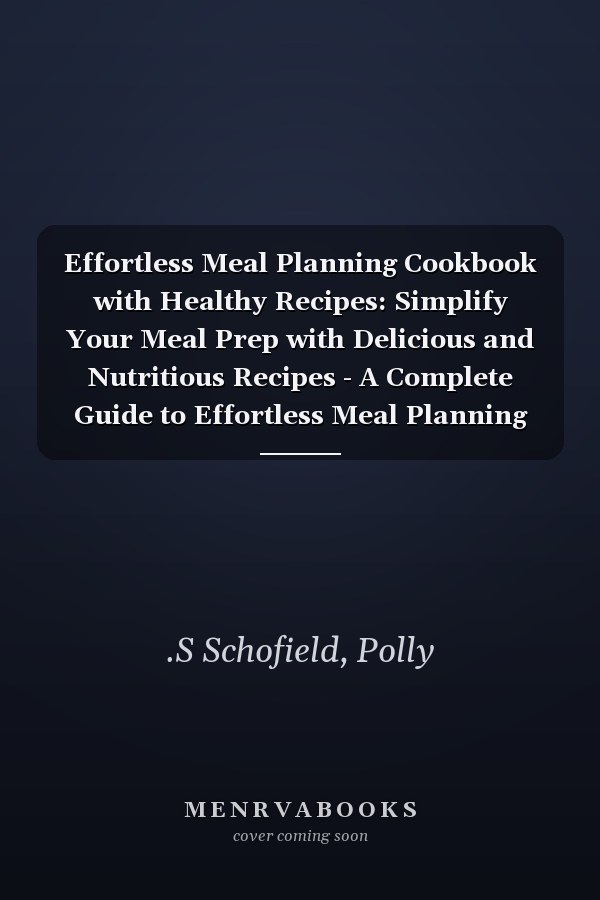 Effortless Meal Planning Cookbook with Healthy Recipes: Simplify Your Meal Prep with Delicious and Nutritious Recipes - A Complete Guide to Effortless Meal Planning for Everyday Health.