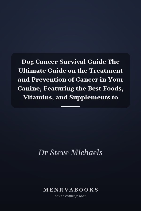 Dog Cancer Survival Guide The Ultimate Guide on the Treatment and Prevention of Cancer in Your Canine, Featuring the Best Foods, Vitamins, and Supplements to Optimize Your Dog's Life