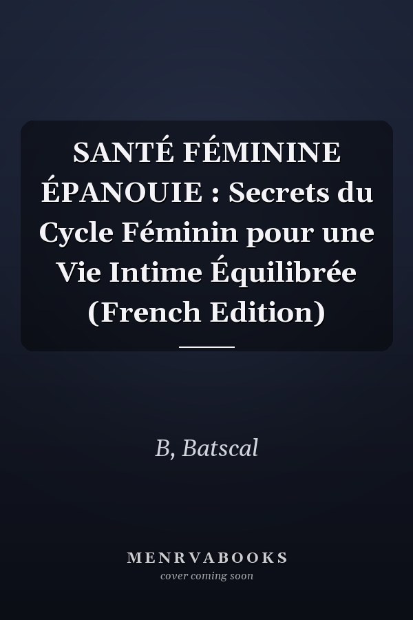 SANTÉ FÉMININE ÉPANOUIE : Secrets du Cycle Féminin pour une Vie Intime Équilibrée (French Edition)