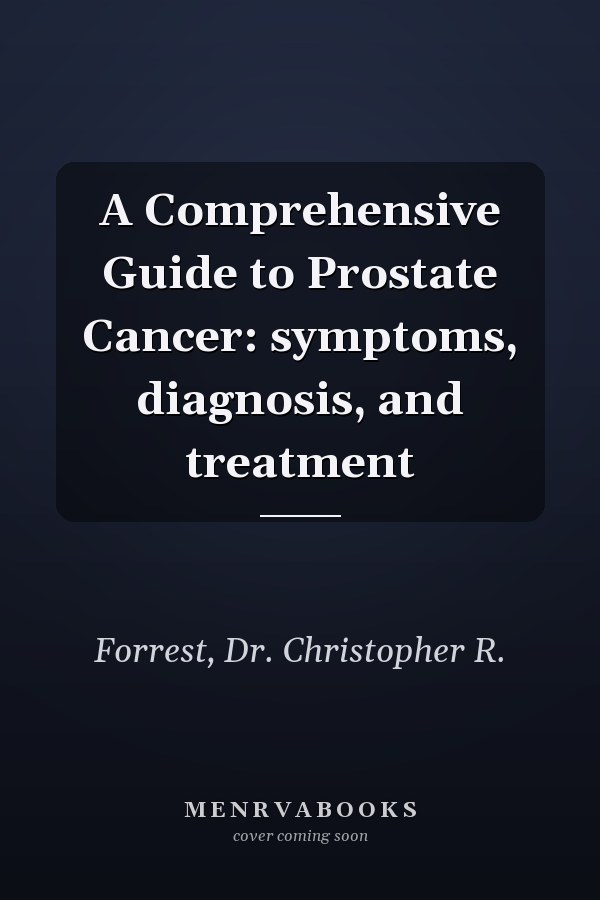 A Comprehensive Guide to Prostate Cancer: symptoms, diagnosis, and treatment
