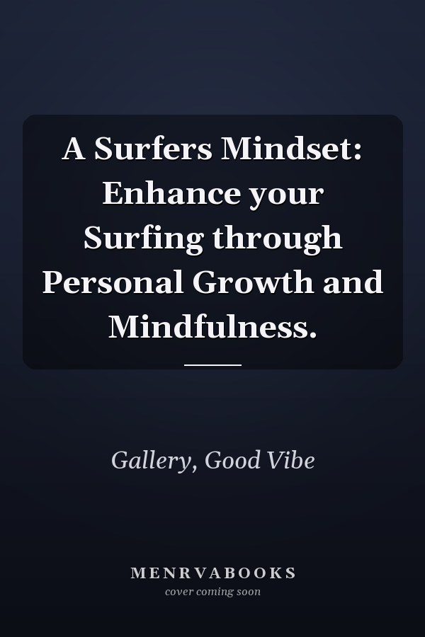 A Surfers Mindset: Enhance your Surfing through Personal Growth and Mindfulness.