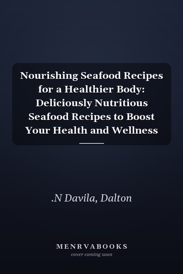 Nourishing Seafood Recipes for a Healthier Body: Deliciously Nutritious Seafood Recipes to Boost Your Health and Wellness