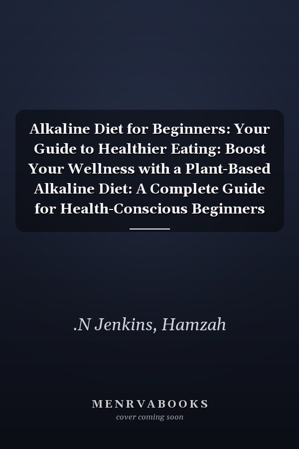 Alkaline Diet for Beginners: Your Guide to Healthier Eating: Boost Your Wellness with a Plant-Based Alkaline Diet: A Complete Guide for Health-Conscious Beginners