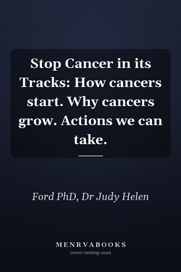 Stop Cancer in its Tracks: How cancers start. Why cancers grow. Actions we can take.