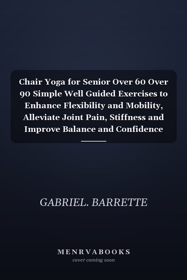 Chair Yoga for Senior Over 60 Over 90 Simple Well Guided Exercises to Enhance Flexibility and Mobility, Alleviate Joint Pain, Stiffness and Improve Balance and Confidence