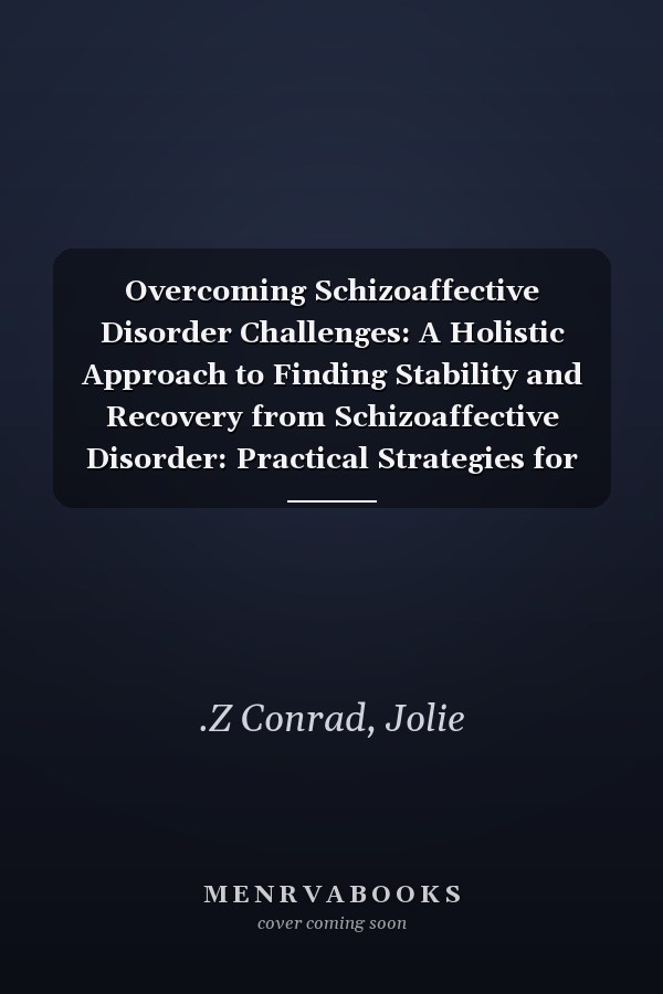 Overcoming Schizoaffective Disorder Challenges: A Holistic Approach to Finding Stability and Recovery from Schizoaffective Disorder: Practical Strategies for Coping