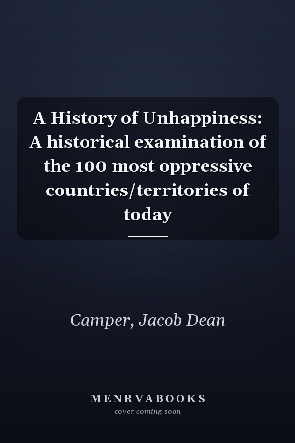 A History of Unhappiness: A historical examination of the 100 most oppressive countries/territories of today
