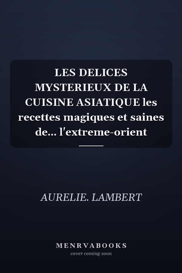 LES DELICES MYSTERIEUX DE LA CUISINE ASIATIQUE les recettes magiques et saines de... l'extreme-orient