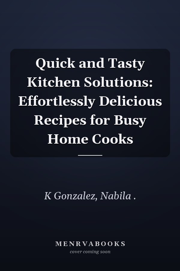 Quick and Tasty Kitchen Solutions: Effortlessly Delicious Recipes for Busy Home Cooks
