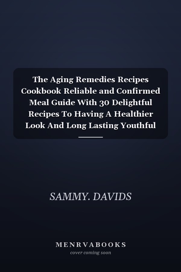 The Aging Remedies Recipes Cookbook Reliable and Confirmed Meal Guide With 30 Delightful Recipes To Having A Healthier Look And Long Lasting Youthful Skin.