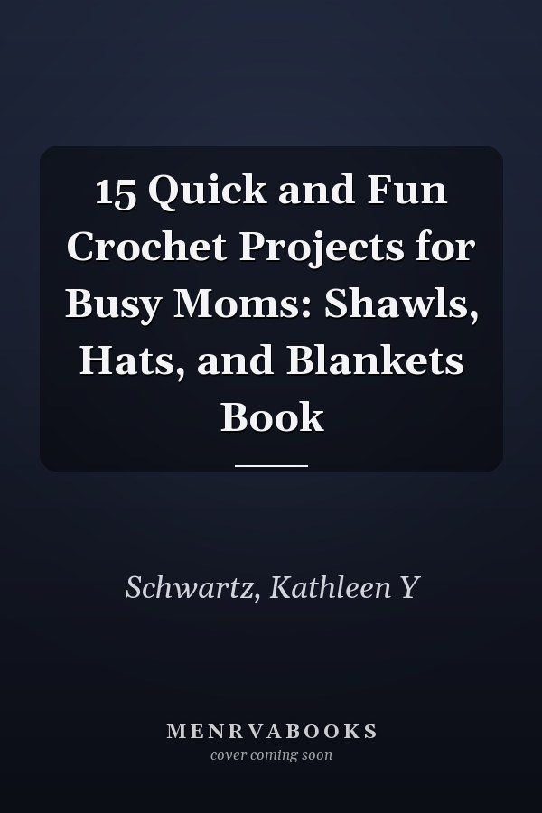 15 Quick and Fun Crochet Projects for Busy Moms: Shawls, Hats, and Blankets Book