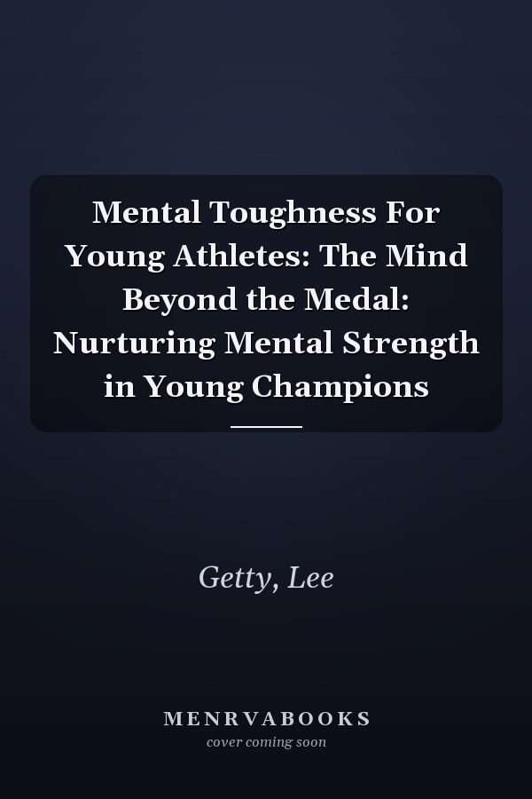 Mental Toughness For Young Athletes: The Mind Beyond the Medal: Nurturing Mental Strength in Young Champions