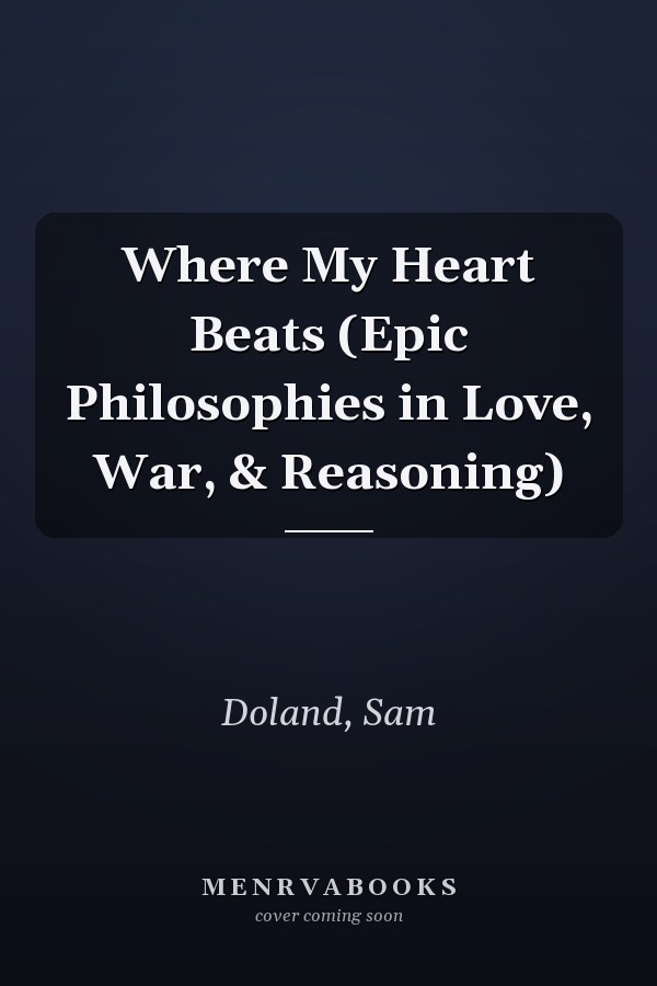 Where My Heart Beats (Epic Philosophies in Love, War, & Reasoning)