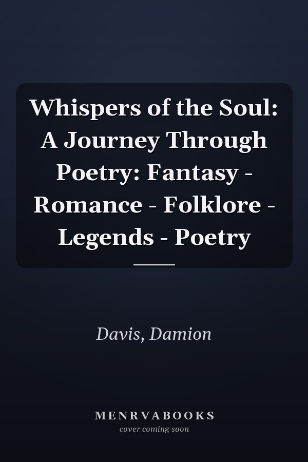 Whispers of the Soul: A Journey Through Poetry: Fantasy - Romance - Folklore - Legends - Poetry