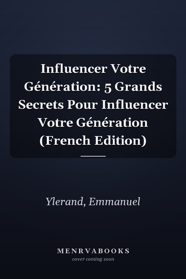 Influencer Votre Génération: 5 Grands Secrets Pour Influencer Votre Génération (French Edition)