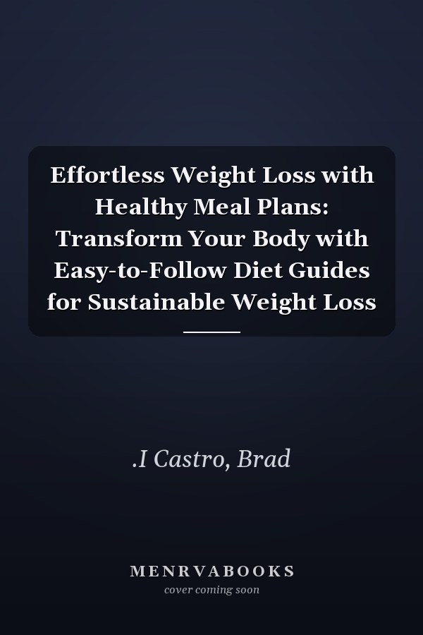 Effortless Weight Loss with Healthy Meal Plans: Transform Your Body with Easy-to-Follow Diet Guides for Sustainable Weight Loss