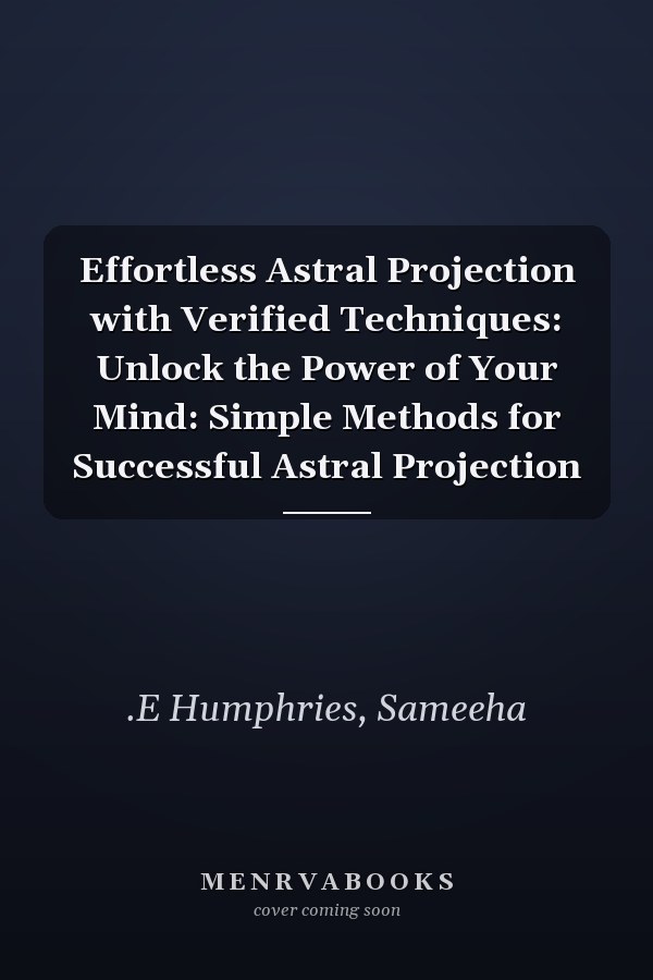 Effortless Astral Projection with Verified Techniques: Unlock the Power of Your Mind: Simple Methods for Successful Astral Projection