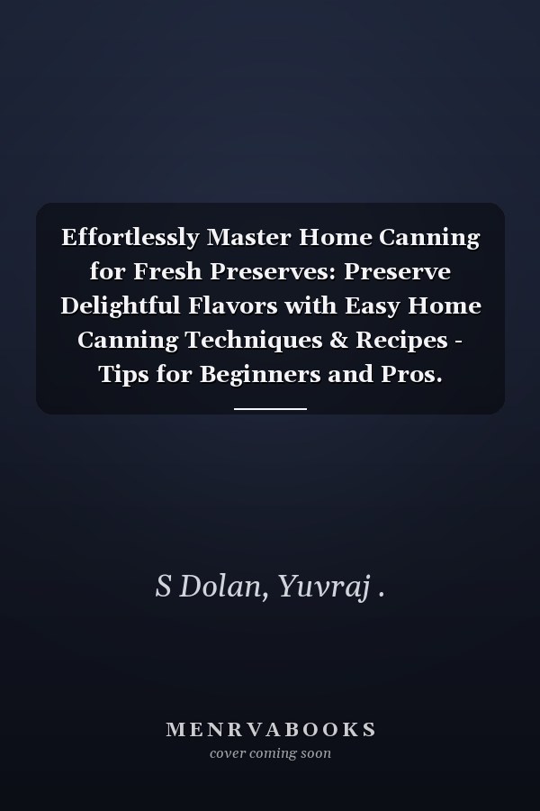 Effortlessly Master Home Canning for Fresh Preserves: Preserve Delightful Flavors with Easy Home Canning Techniques & Recipes - Tips for Beginners and Pros.