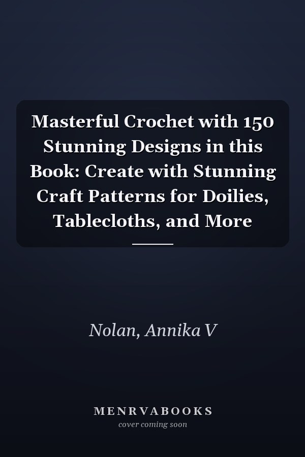 Masterful Crochet with 150 Stunning Designs in this Book: Create with Stunning Craft Patterns for Doilies, Tablecloths, and More