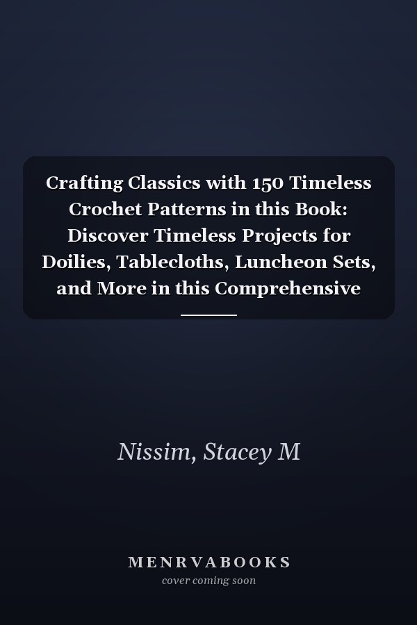 Crafting Classics with 150 Timeless Crochet Patterns in this Book: Discover Timeless Projects for Doilies, Tablecloths, Luncheon Sets, and More in this Comprehensive Guide
