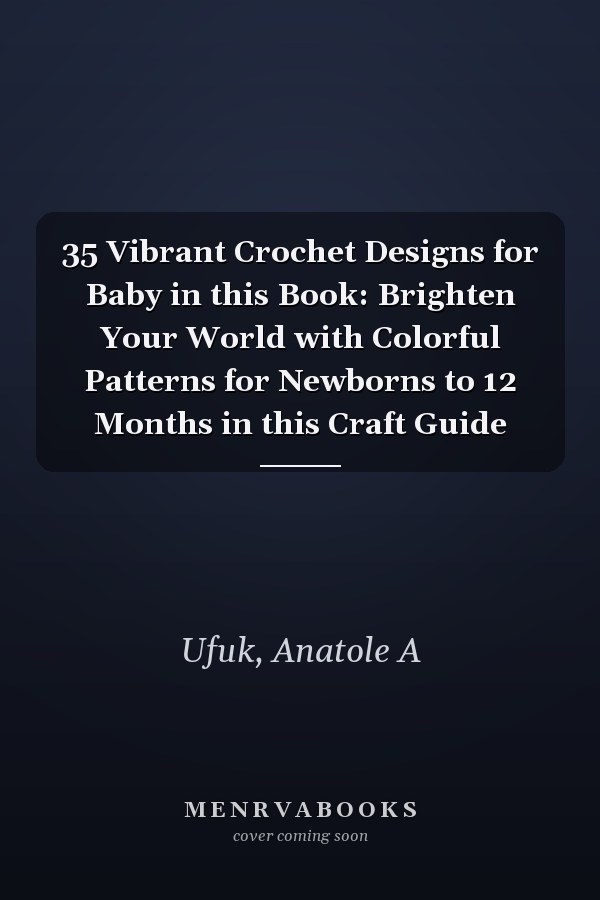 35 Vibrant Crochet Designs for Baby in this Book: Brighten Your World with Colorful Patterns for Newborns to 12 Months in this Craft Guide