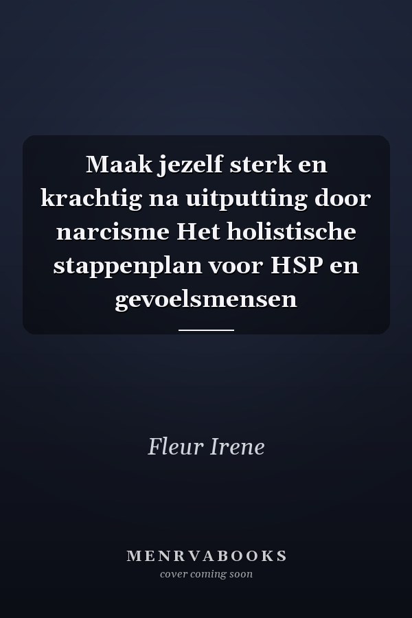 Maak jezelf sterk en krachtig na uitputting door narcisme Het holistische stappenplan voor HSP en gevoelsmensen