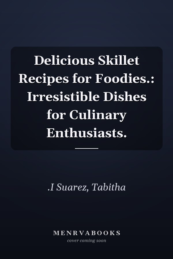 Delicious Skillet Recipes for Foodies.: Irresistible Dishes for Culinary Enthusiasts.