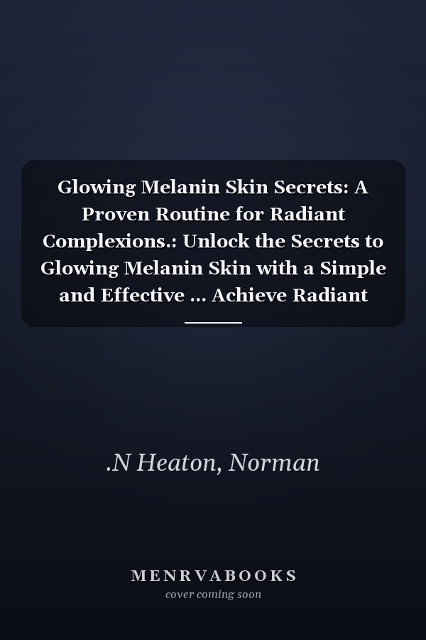 Glowing Melanin Skin Secrets: A Proven Routine for Radiant Complexions.: Unlock the Secrets to Glowing Melanin Skin with a Simple and Effective ... Achieve Radiant Complexions in No Time.