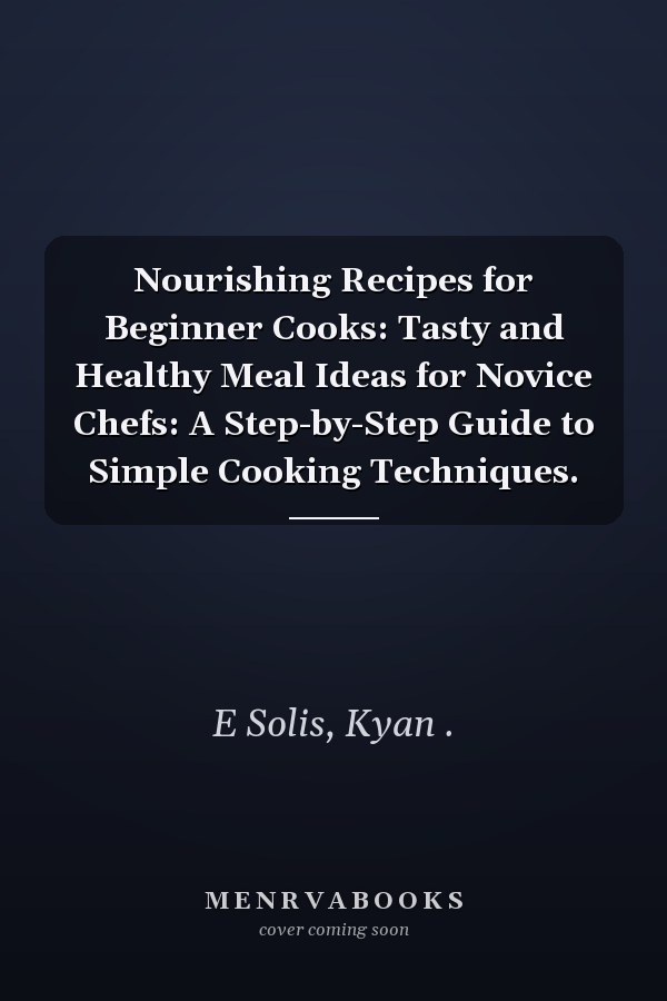 Nourishing Recipes for Beginner Cooks: Tasty and Healthy Meal Ideas for Novice Chefs: A Step-by-Step Guide to Simple Cooking Techniques.