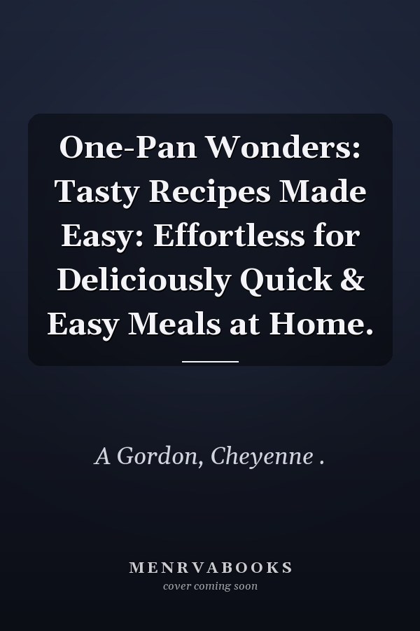 One-Pan Wonders: Tasty Recipes Made Easy: Effortless for Deliciously Quick & Easy Meals at Home.