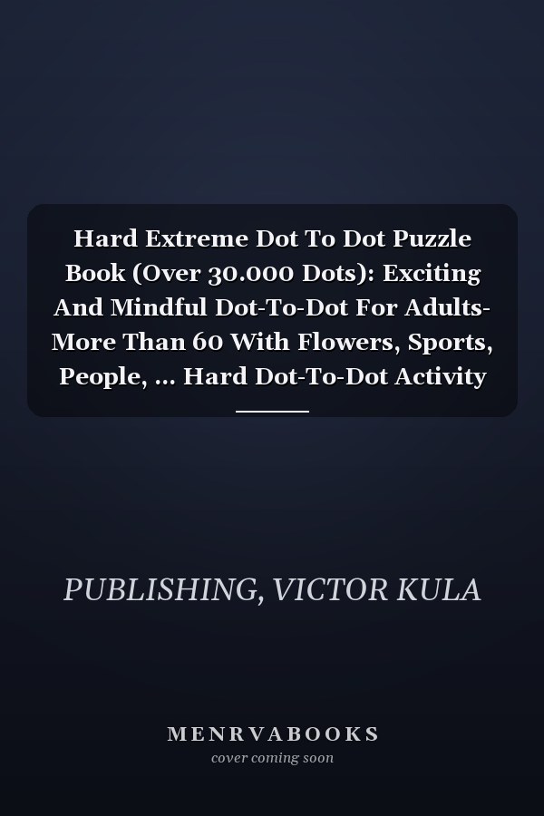 Hard Extreme Dot To Dot Puzzle Book (Over 30.000 Dots): Exciting And Mindful Dot-To-Dot For Adults- More Than 60 With Flowers, Sports, People, ... Hard Dot-To-Dot Activity Book For Adults