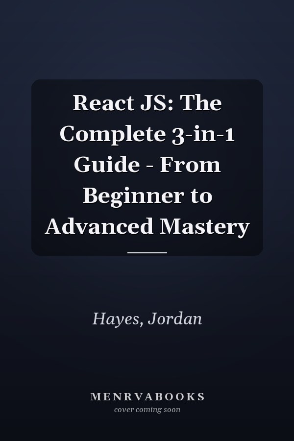 React JS: The Complete 3-in-1 Guide - From Beginner to Advanced Mastery