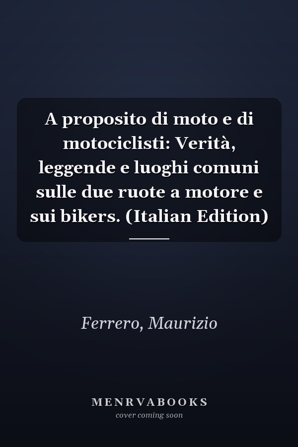 A proposito di moto e di motociclisti: Verità, leggende e luoghi comuni sulle due ruote a motore e sui bikers. (Italian Edition)